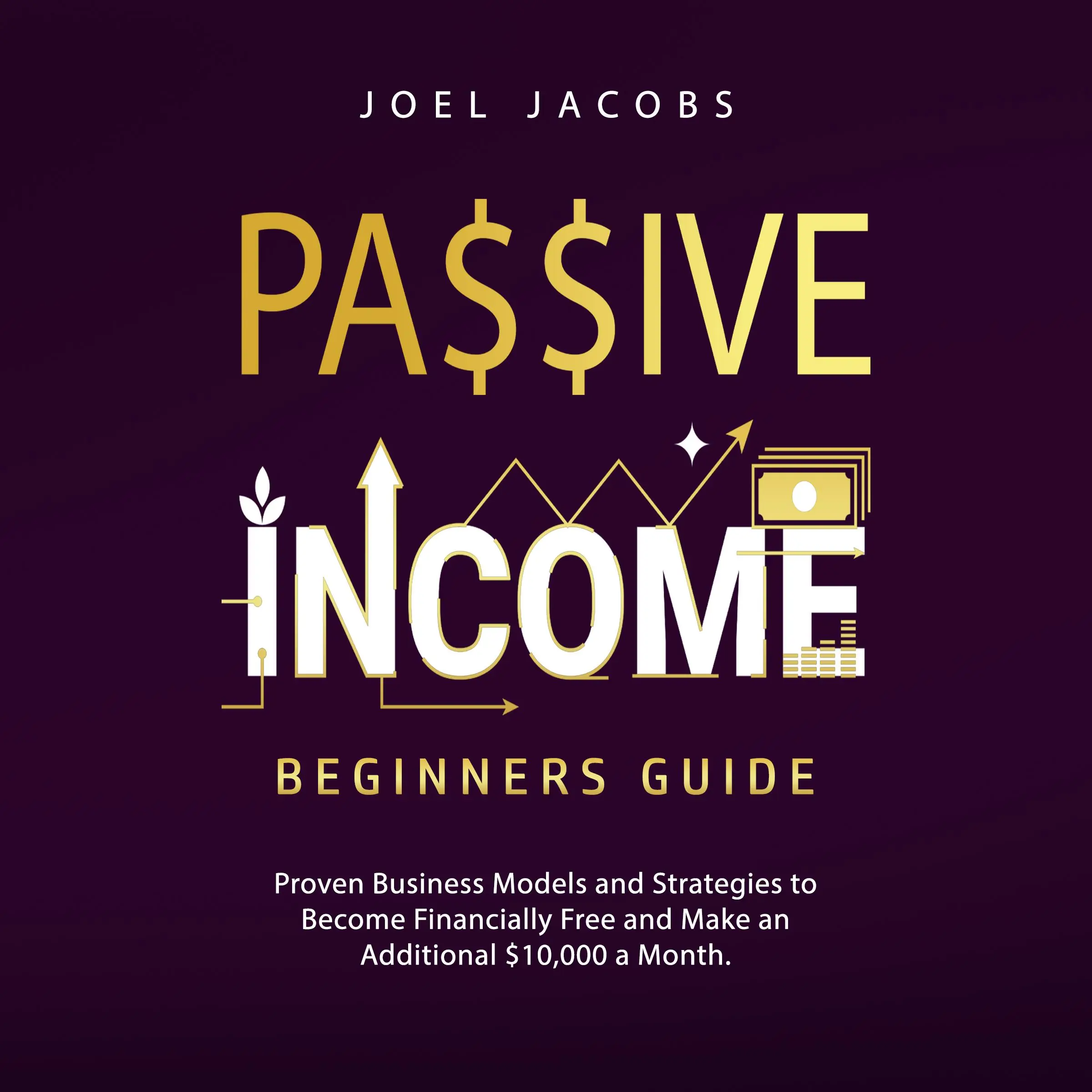 Passive Income – Beginners Guide: Proven Business Models and Strategies to Become Financially Free and Make an Additional $10,000 a Month Audiobook by Joel Jacobs