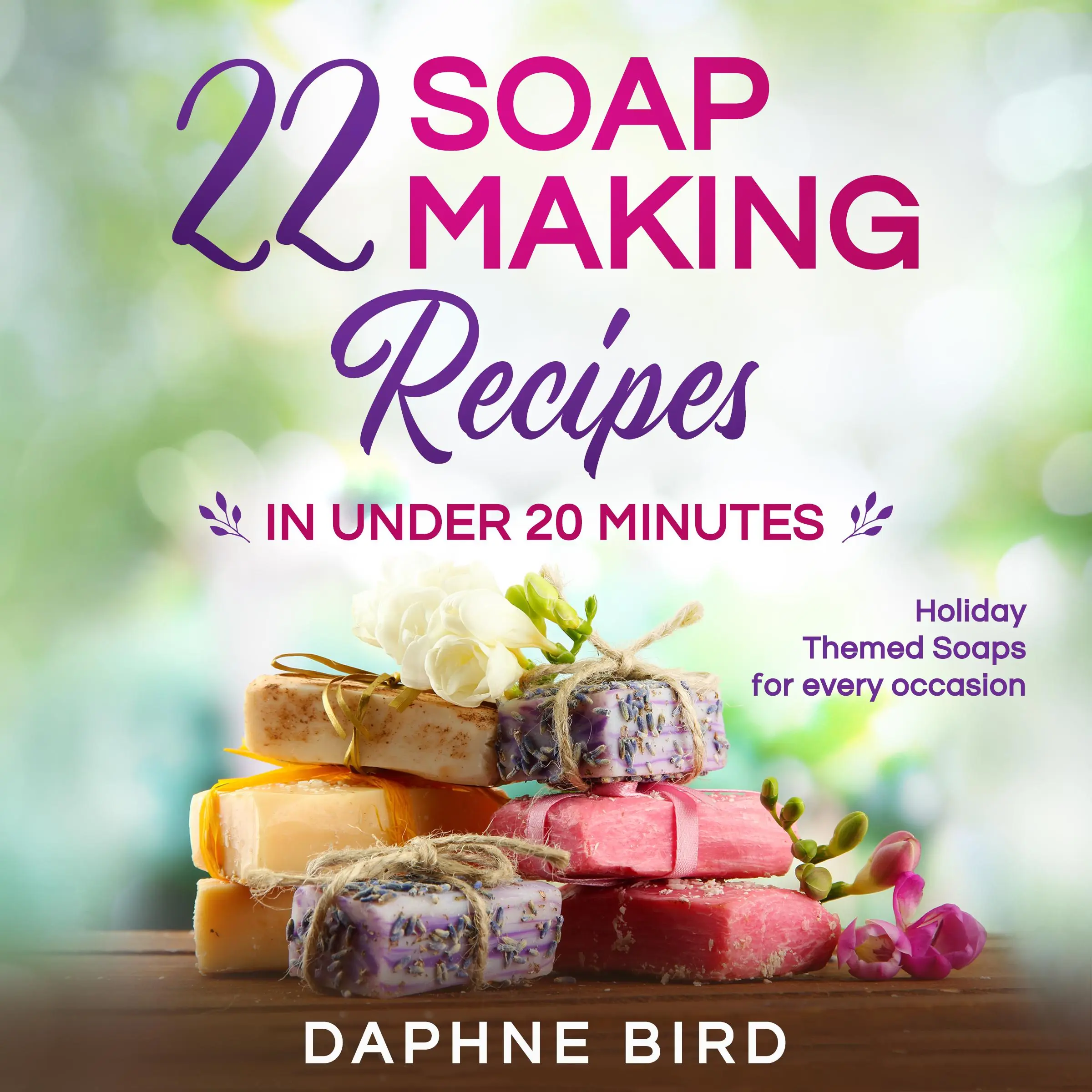 22 Soap Making Recipes in Under 20 Minutes: by Daphne Bird