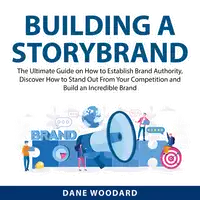 Building a StoryBrand: The Ultimate Guide on How to Establish Brand Authority, Discover How to Stand Out From Your Competition and Build an Incredible Brand Audiobook by Dane Woodard