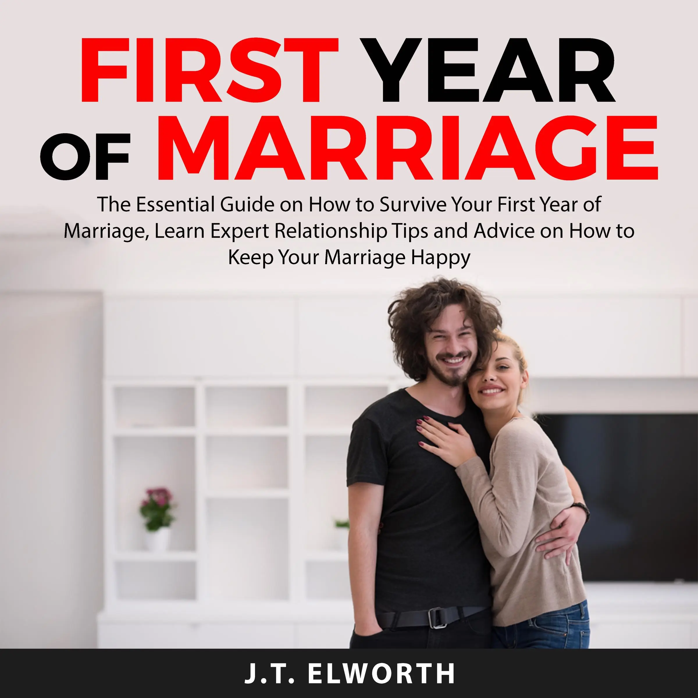 First Year of Marriage: The Essential Guide on How to Survive Your First Year of Marriage, Learn Expert Relationship Tips and Advice on How to Keep Your Marriage Happy Audiobook by J.T. Elworth