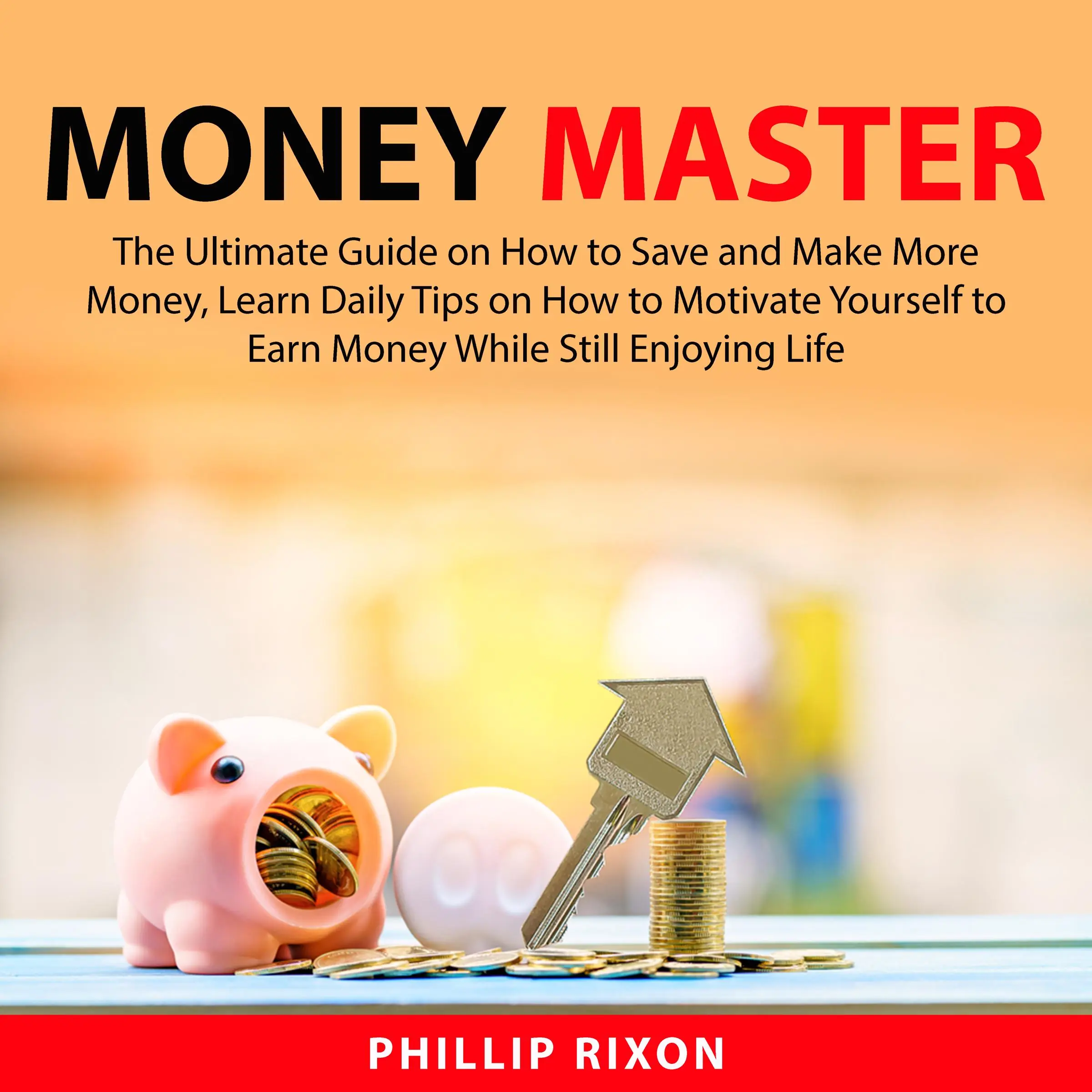 Money Master: The Ultimate Guide on How to Save and Make More Money, Learn Daily Tips on How to Motivate Yourself to Earn Money While Still Enjoying Life by Phillip Rixon Audiobook