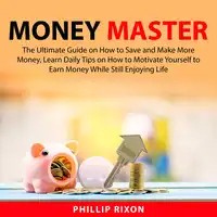 Money Master: The Ultimate Guide on How to Save and Make More Money, Learn Daily Tips on How to Motivate Yourself to Earn Money While Still Enjoying Life Audiobook by Phillip Rixon