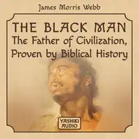 The Black Man: The Father of Civilization, Proven by Biblical History Audiobook by James Morris Webb