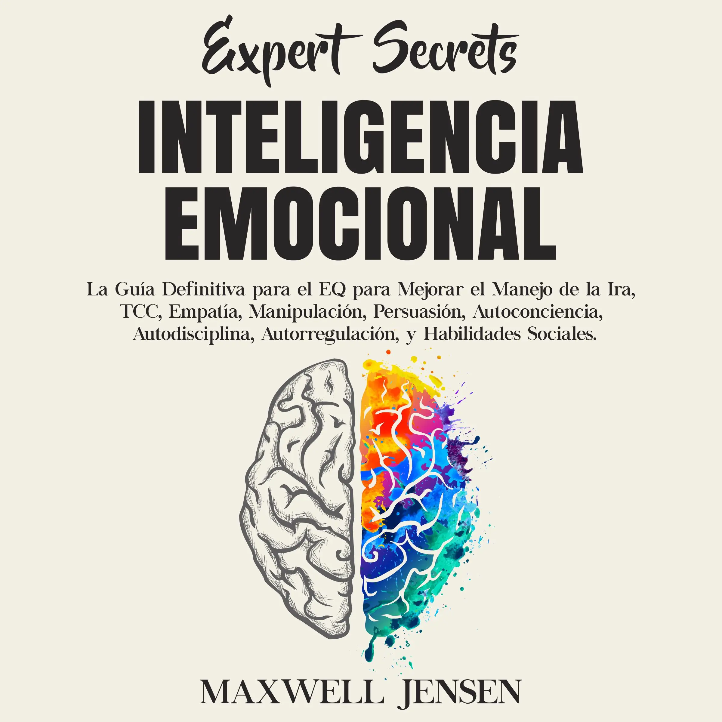 Secretos de Expertos - Inteligencia Emocional: La Guía Definitiva para el EQ para Mejorar el Manejo de la Ira, TCC, Empatía, Manipulación, Persuasión, Autoconciencia, Autodisciplina, Autorregulación, y Habilidades Sociales by Maxwell Jensen Audiobook