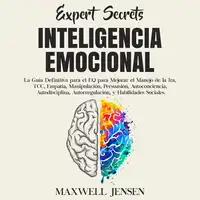 Secretos de Expertos - Inteligencia Emocional: La Guía Definitiva para el EQ para Mejorar el Manejo de la Ira, TCC, Empatía, Manipulación, Persuasión, Autoconciencia, Autodisciplina, Autorregulación, y Habilidades Sociales Audiobook by Maxwell Jensen