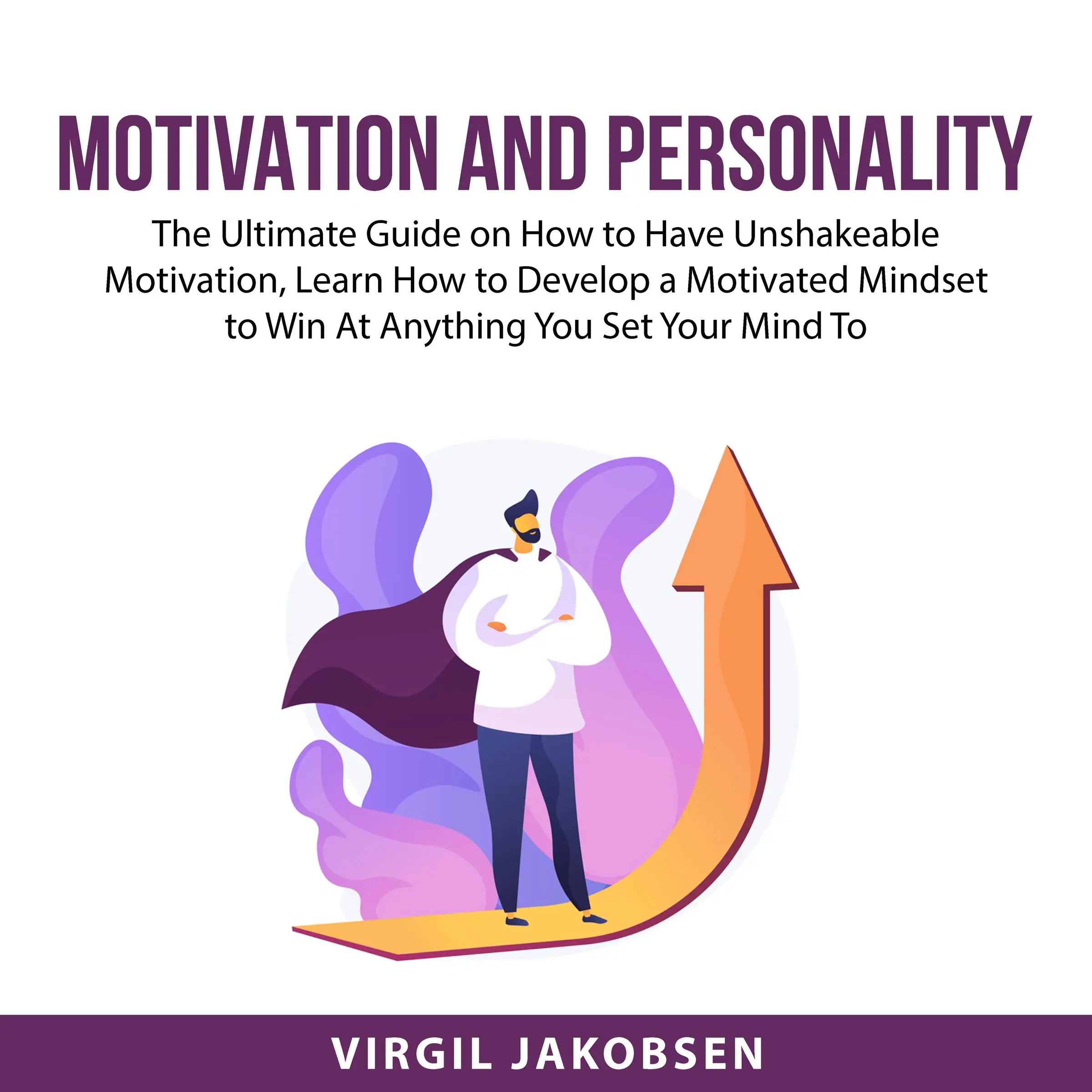 Motivation and Personality: The Ultimate Guide on How to Have Unshakeable Motivation, Learn How to Develop a Motivated Mindset to Win At Anything You Set Your Mind To by Virgil Jakobsen Audiobook