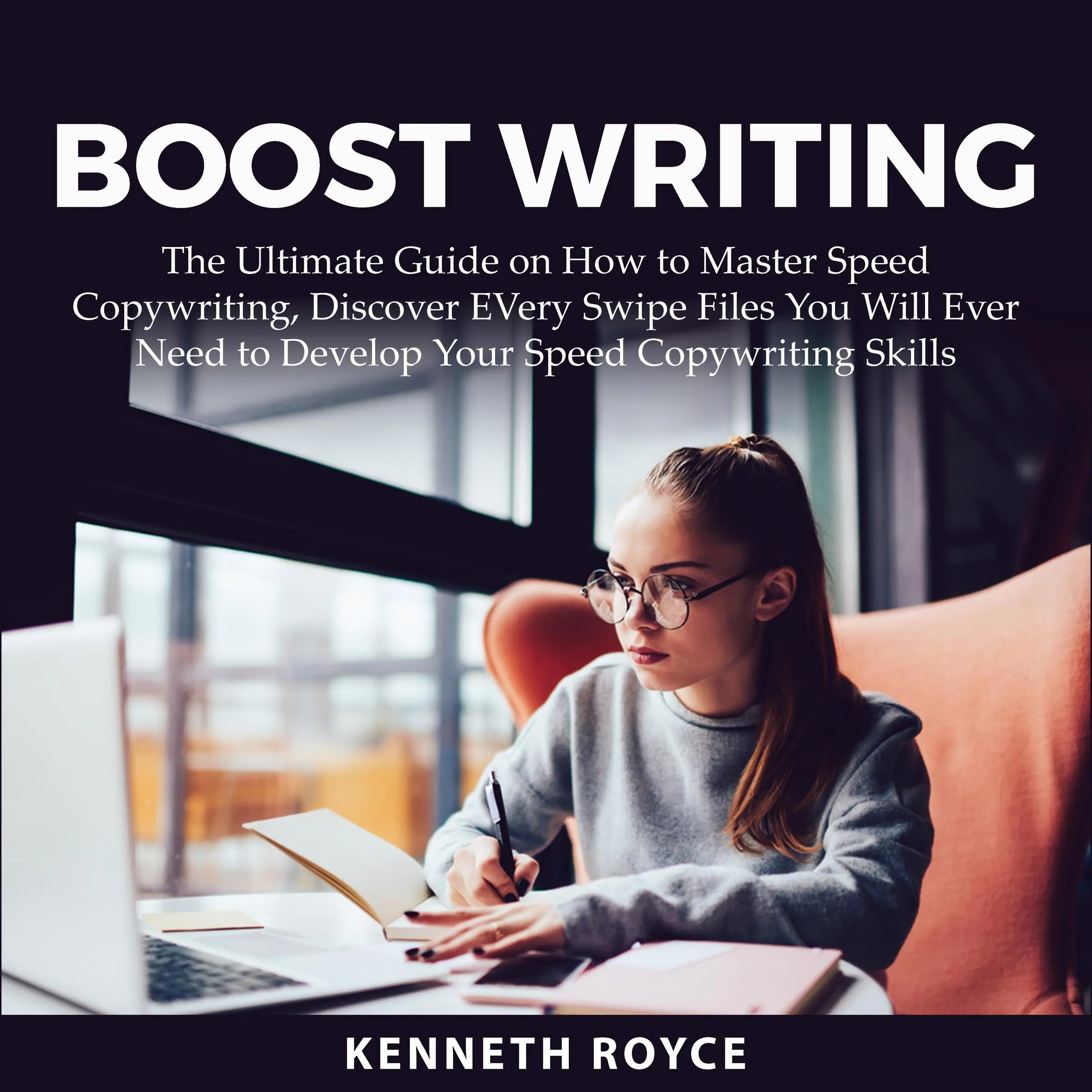 Boost Writing: The Ultimate Guide on How to Master Speed Copywriting, Discover EVery Swipe Files You Will Ever Need to Develop Your Speed Copywriting Skills by Kenneth Royce