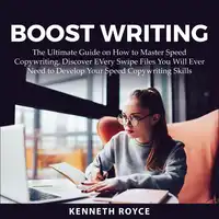 Boost Writing: The Ultimate Guide on How to Master Speed Copywriting, Discover EVery Swipe Files You Will Ever Need to Develop Your Speed Copywriting Skills Audiobook by Kenneth Royce