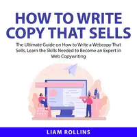 How to Write Copy That Sells: The Ultimate Guide on How to Write a Web Copy That Sells, Learn the Skills Needed to Become an Expert in Web Copywriting Audiobook by Liam Rollins