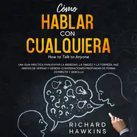 Cómo hablar con cualquiera [How to Talk to Anyone]: Una guía práctica para evitar la ansiedad, la timidez y la torpeza. Haz amigos de verdad y genera conversaciones profundas de forma correcta y sencilla Audiobook by Richard Hawkins