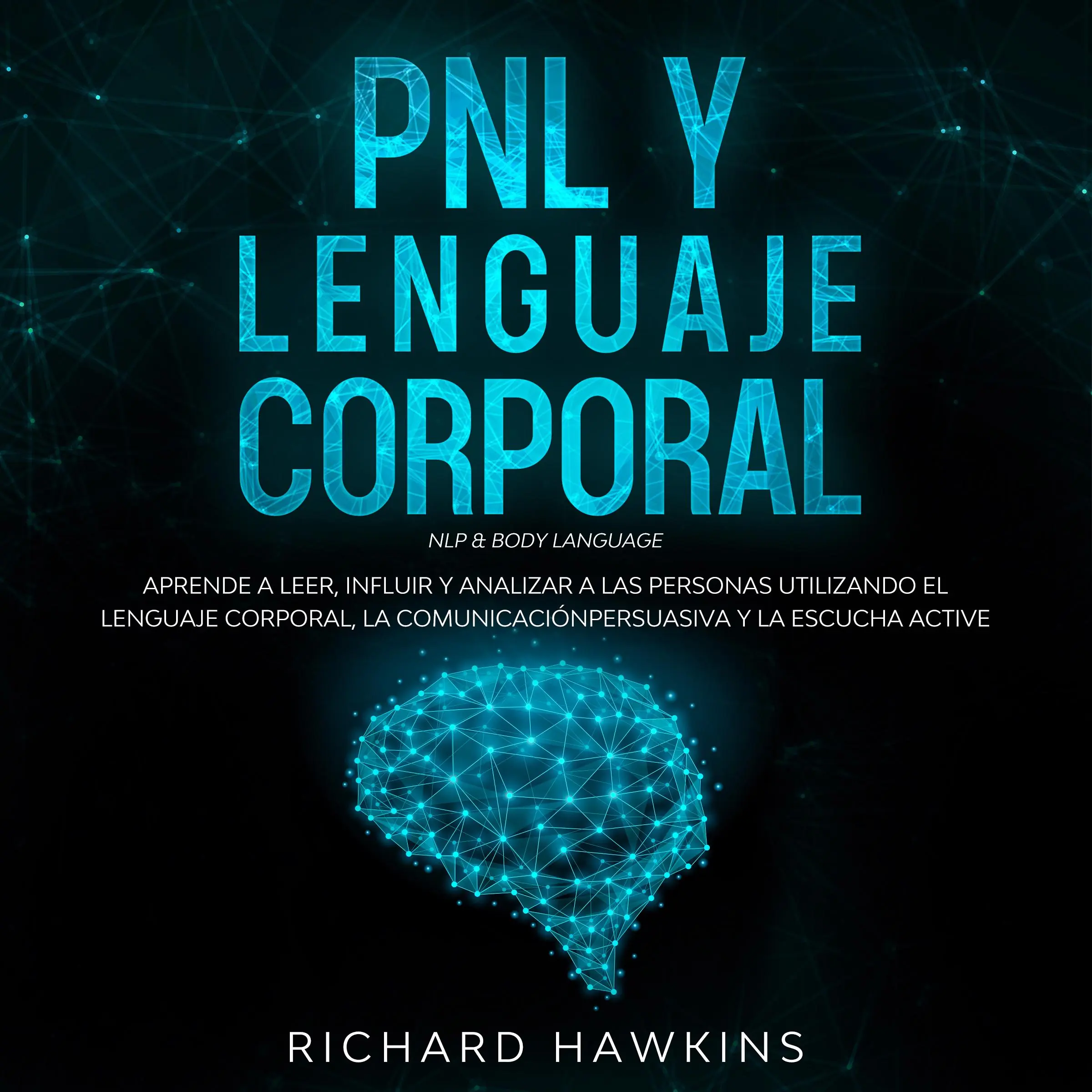 PNL y lenguaje corporal [NLP & Body Language]: Aprende a leer, influir y analizar a las personas utilizando el lenguaje corporal, la comunicación persuasiva y la escucha active by Richard Hawkins