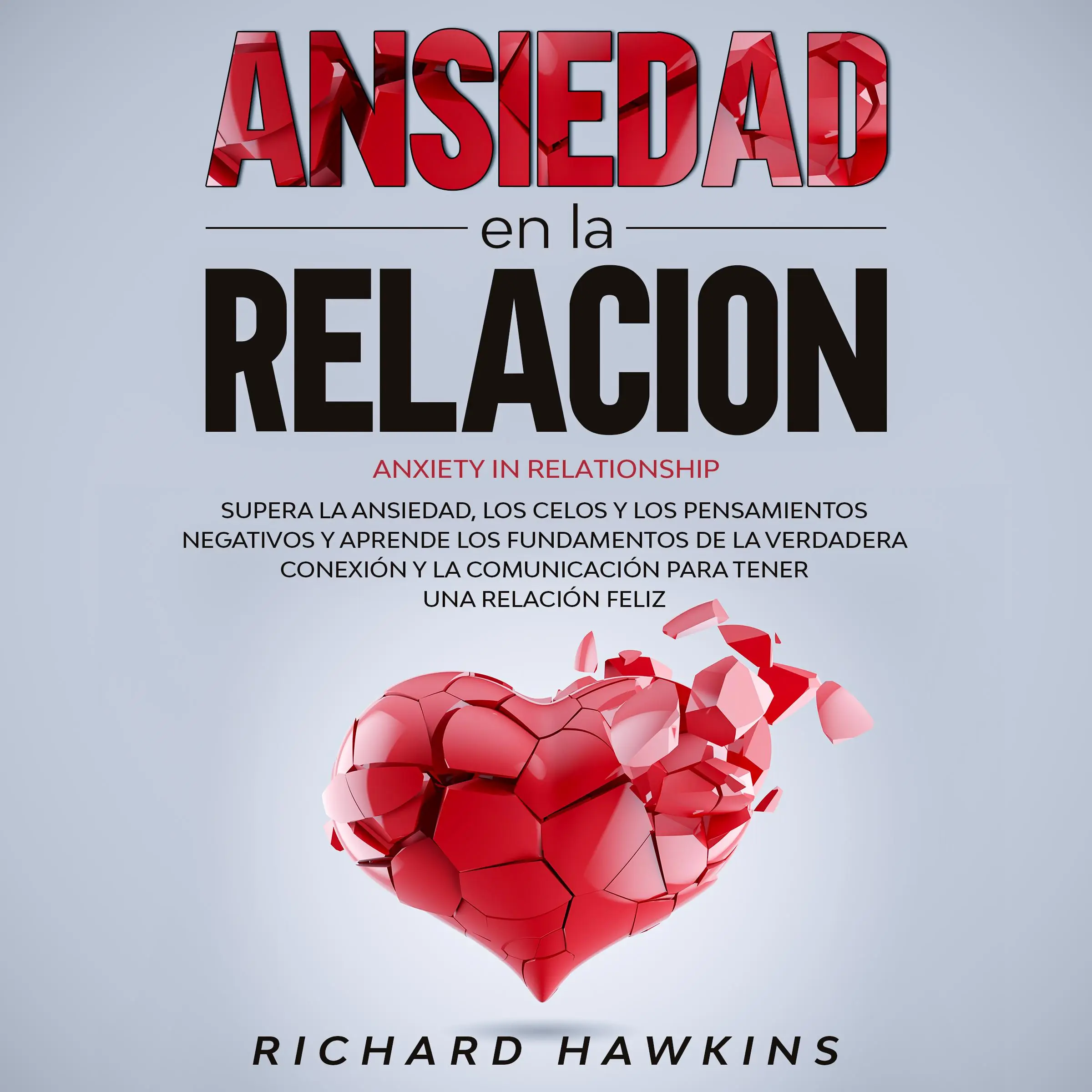 Ansiedad en la relación [Anxiety in Relationship]: Supera la ansiedad, los celos y los pensamientos negativos y aprende los fundamentos de la verdadera conexión y la comunicación para tener una relación feliz Audiobook by Richard Hawkins