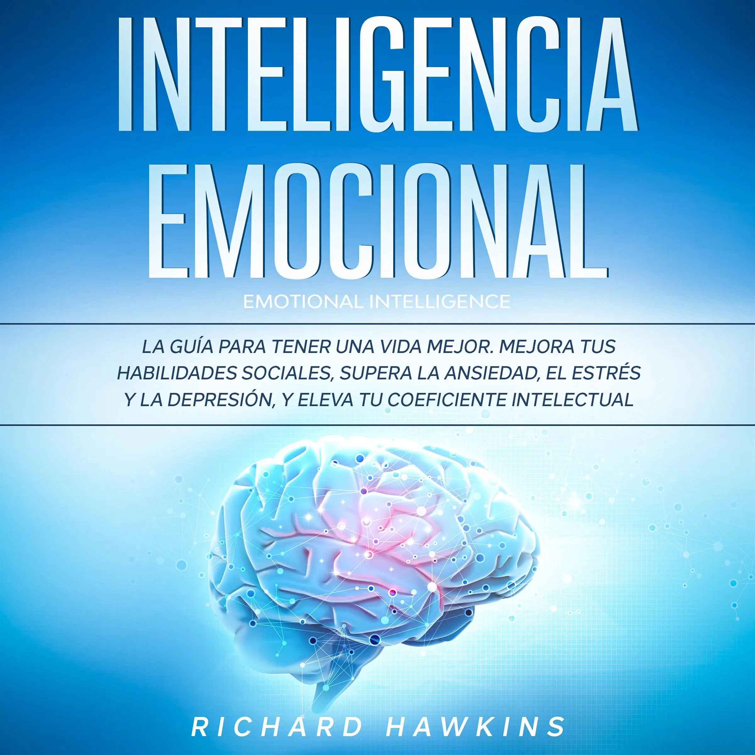 Inteligencia emocional [Emotional Intelligence]: La guía para tener una vida mejor. Mejora tus habilidades sociales, supera la ansiedad, el estrés y la depresión, y eleva tu coeficiente intelectual by Richard Hawkins Audiobook