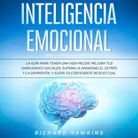 Inteligencia emocional [Emotional Intelligence]: La guía para tener una vida mejor. Mejora tus habilidades sociales, supera la ansiedad, el estrés y la depresión, y eleva tu coeficiente intelectual Audiobook by Richard Hawkins