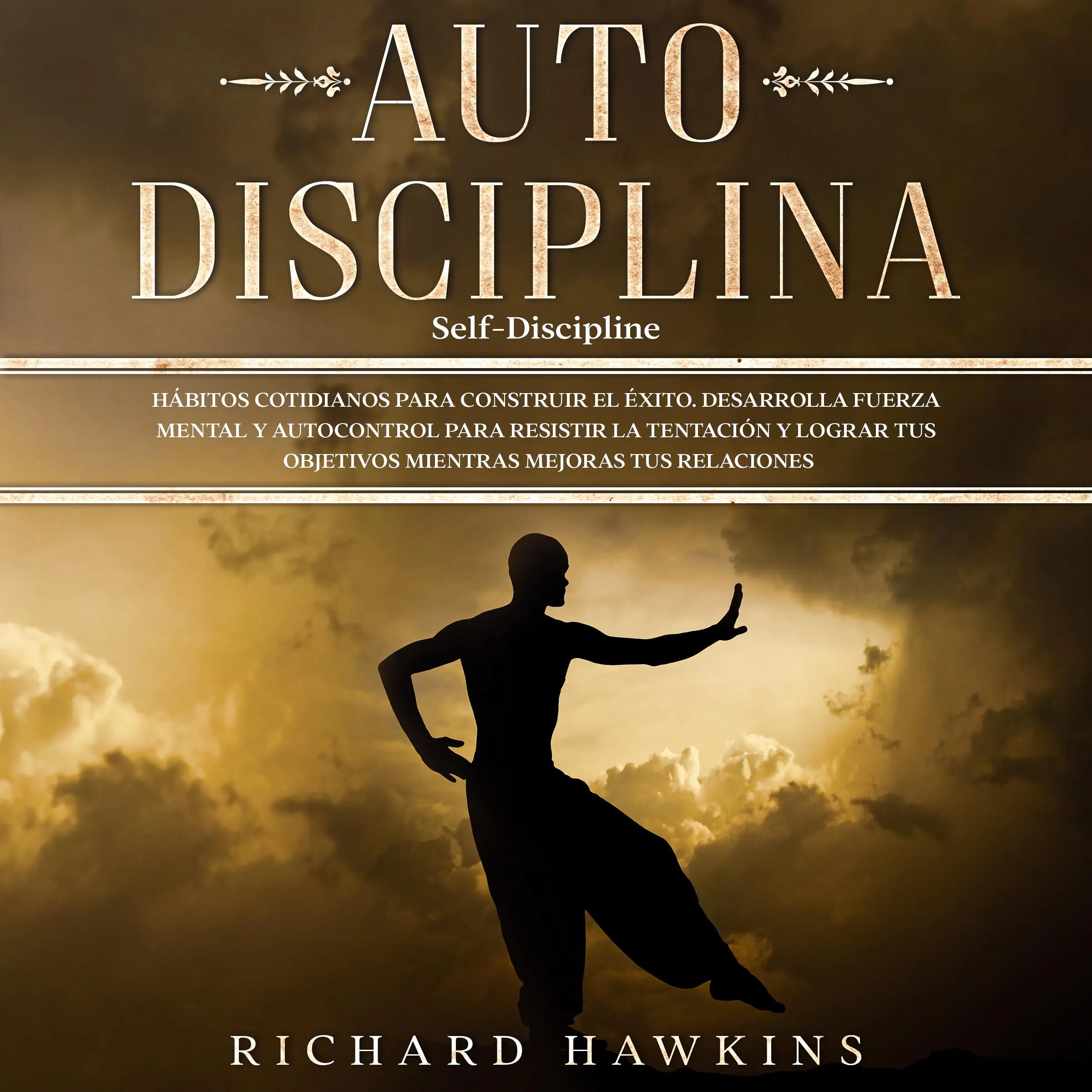 Autodisciplina [Self-Discipline]: Hábitos cotidianos para construir el éxito. Desarrolla fuerza mental y autocontrol para resistir la tentación y lograr tus objetivos mientras mejoras tus relaciones by Richard Hawkins