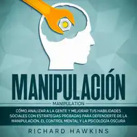 Manipulación [Manipulation]: Cómo analizar a la gente y mejorar tus habilidades sociales con estrategias probadas para defenderte de la manipulación, el control mental y la psicología oscura Audiobook by Richard Hawkins