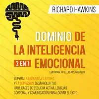 Dominio de la inteligencia emocional [Emotional Intelligence Mastery] - 2 en 1: Supera la ansiedad, el estrés y la depresión, desarrolla tus habilidades de escucha activa, lenguaje corporal y comunicación para lograr el éxito Audiobook by Richard Hawkins