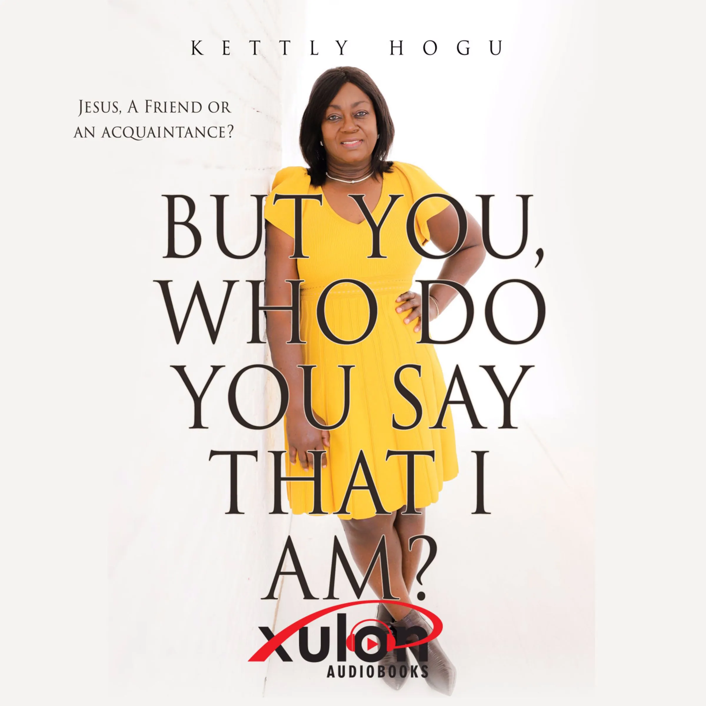 But You, Who Do You Say That I Am?: Jesus, A Friend or an Acquaintance? by Kettly Hogu Audiobook