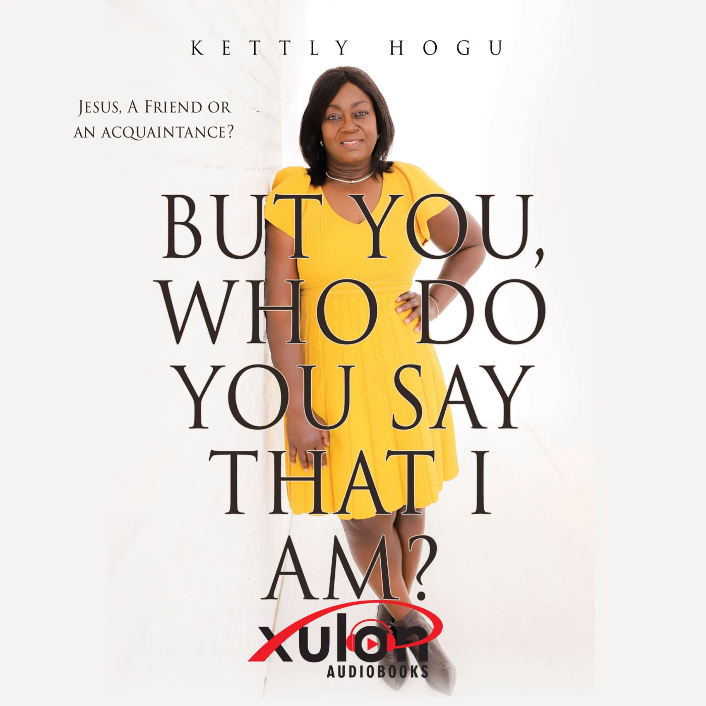 But You, Who Do You Say That I Am?: Jesus, A Friend or an Acquaintance? Audiobook by Kettly Hogu