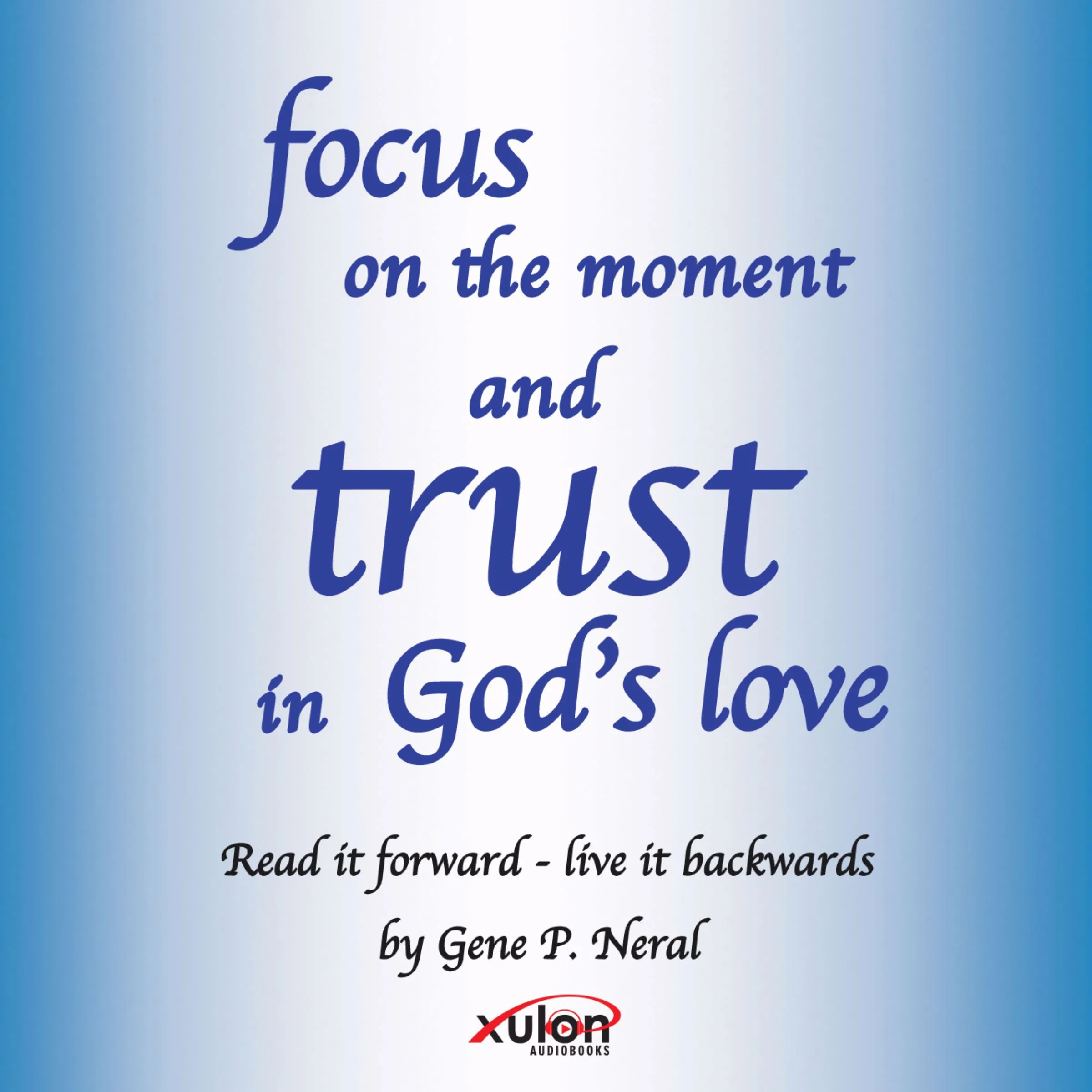 Focus on the Moment and Trust in God's Love by Gene P Neral