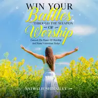 Win Your Battles Through The Weapon Of Worship Audiobook by Nathalie Shirailey