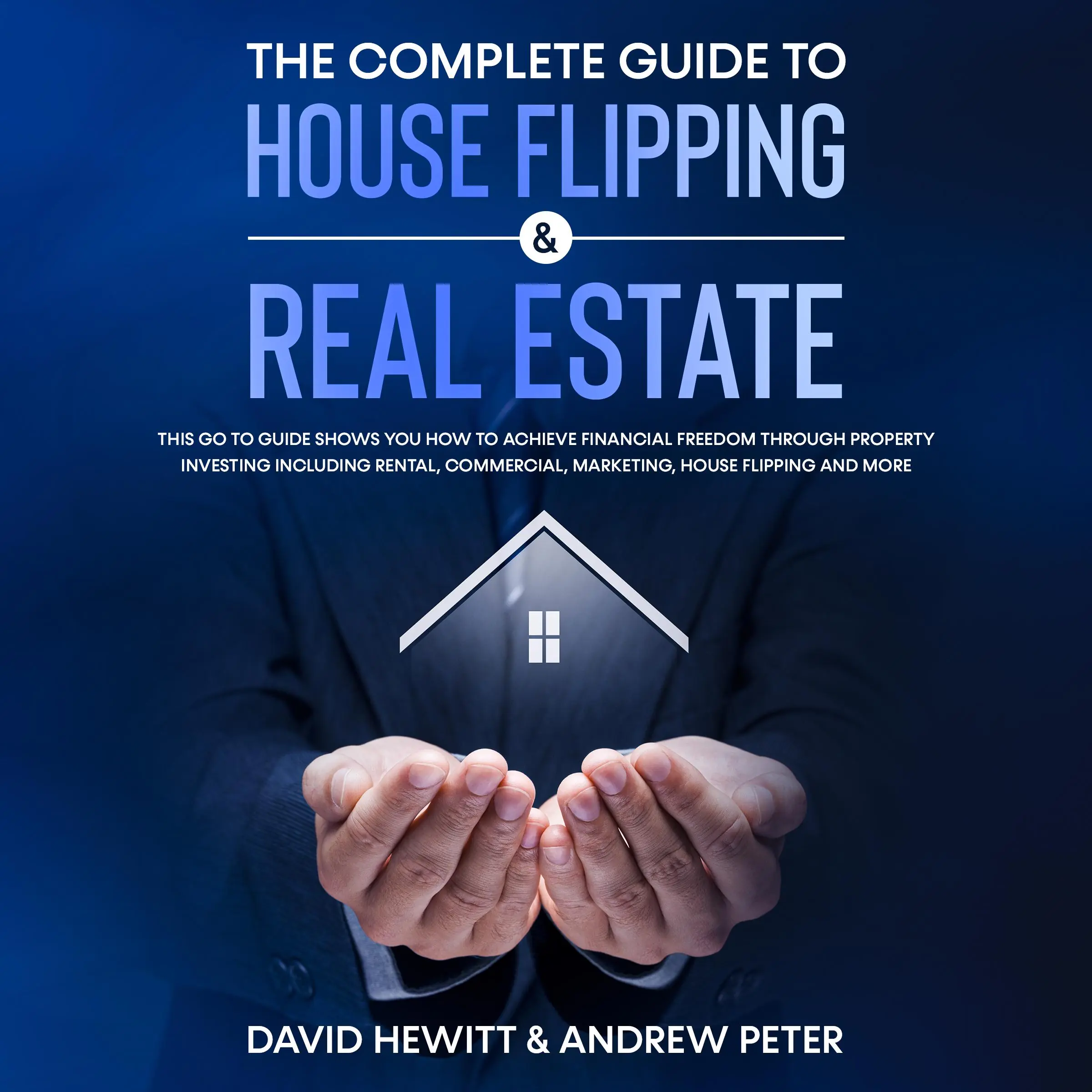 The complete Guide to House Flipping & Real Estate: This go to guide shows you how to achieve financial freedom through property investing including rental, commercial, marketing, house flipping and more by Andrew Peter Audiobook