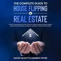 The complete Guide to House Flipping & Real Estate: This go to guide shows you how to achieve financial freedom through property investing including rental, commercial, marketing, house flipping and more Audiobook by Andrew Peter