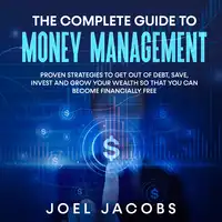 The Complete Guide to Money Management:  Proven strategies to get out of debt, save, invest and grow your wealth so that you can become financially free Audiobook by Joel Jacobs