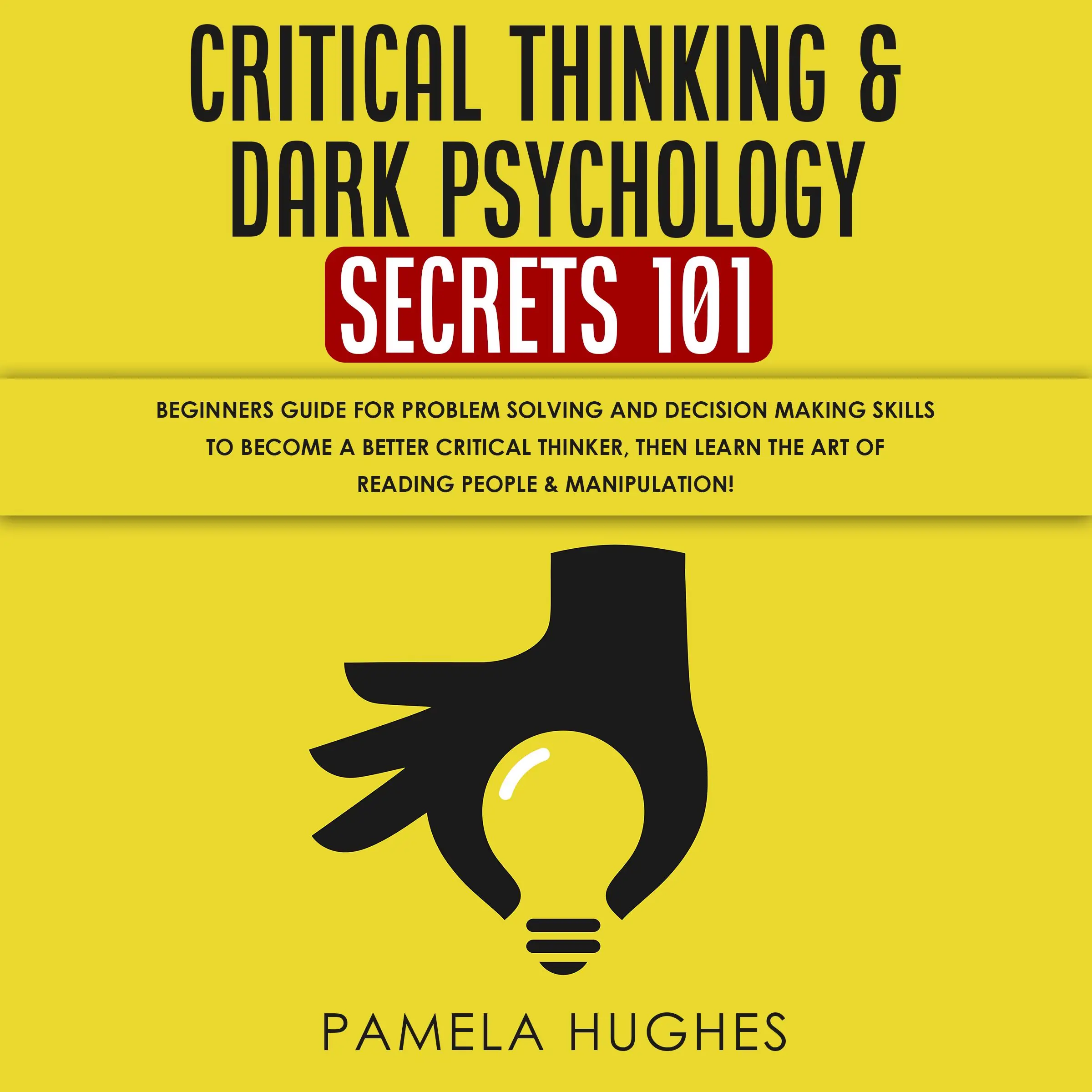 Critical Thinking & Dark Psychology Secrets 101: Beginners Guide for Problem Solving and Decision Making skills to become a better Critical Thinker, then Learn the art of reading people & Manipulation! by Pamela Hughes Audiobook