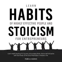 Learn Habits of Highly Effective People and Stoicism for Entrepreneurs: Learn Habit Stacking for Success and a Happy Brain. Boost Self Discipline with the Power of the Stoic Philosophy in Modern Life Audiobook by Pamela Hughes