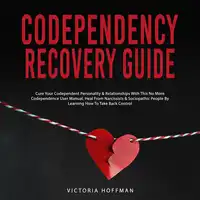 Codependency Recovery Guide: Cure your Codependent Personality & Relationships with this No More Codependence User Manual, Heal from Narcissists & Sociopathic People by Learning How to Take Back Control Audiobook by Victoria Hoffman