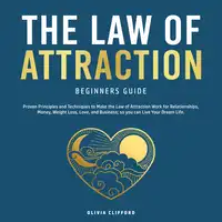 The Law of Attraction Beginners Guide: Proven Principles and Techniques to Make the Law of Attraction Work for Relationships, Money, Weight Loss, Love, and Business; so you can Live Your Dream Life Audiobook by Olivia Clifford