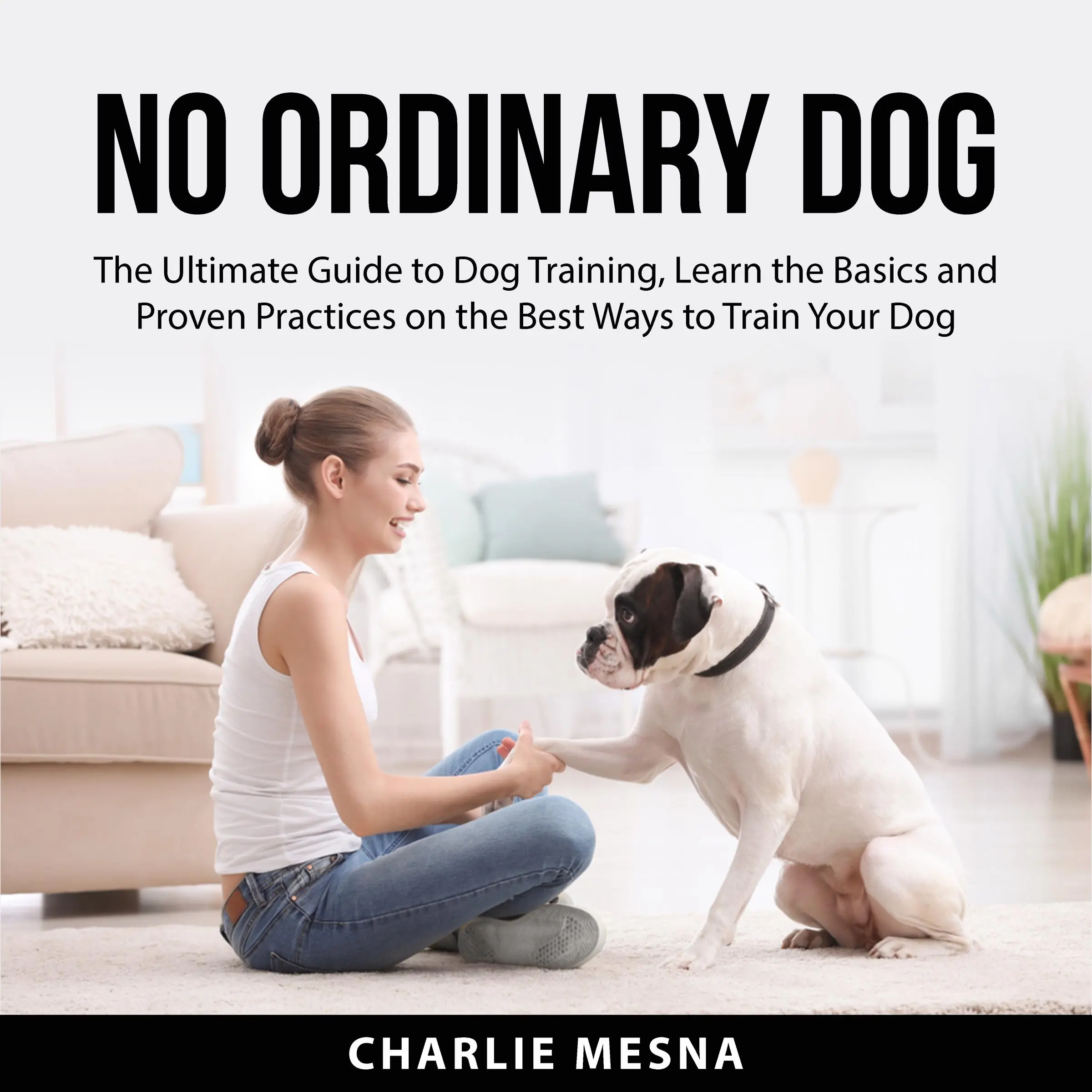 No Ordinary Dog: The Ultimate Guide to Dog Training, Learn the Basics and Proven Practices on the Best Ways to Train Your Dog Audiobook by Charlie Mesna