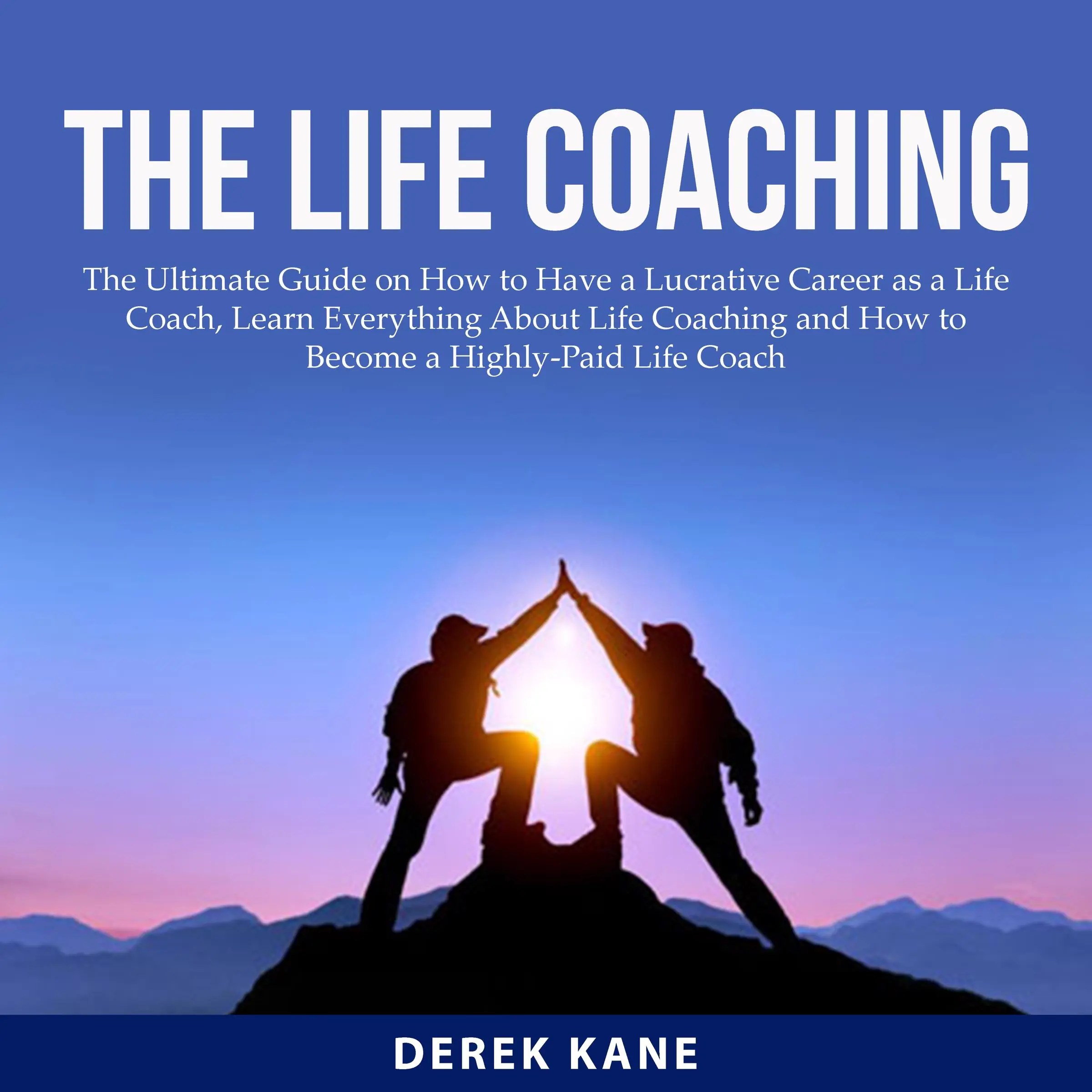 The Life Coaching: The Ultimate Guide on How to Have a Lucrative Career as a Life Coach, Learn Everything About Life Coaching and How to Become a Highly-Paid Life Coach by Derek Kane Audiobook