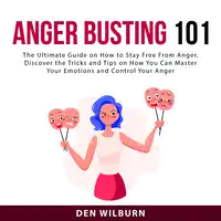 Anger Busting 101: The Ultimate Guide on How to Stay Free From Anger, Discover the Tricks and Tips on How You Can Master Your Emotions and Control Your Anger Audiobook by Den Wilburn