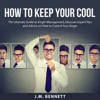 How to Keep Your Cool: The Ultimate Guide to Anger Management, Discover Expert Tips and Advice on How to Control Your Anger Audiobook by J.M. Bennett