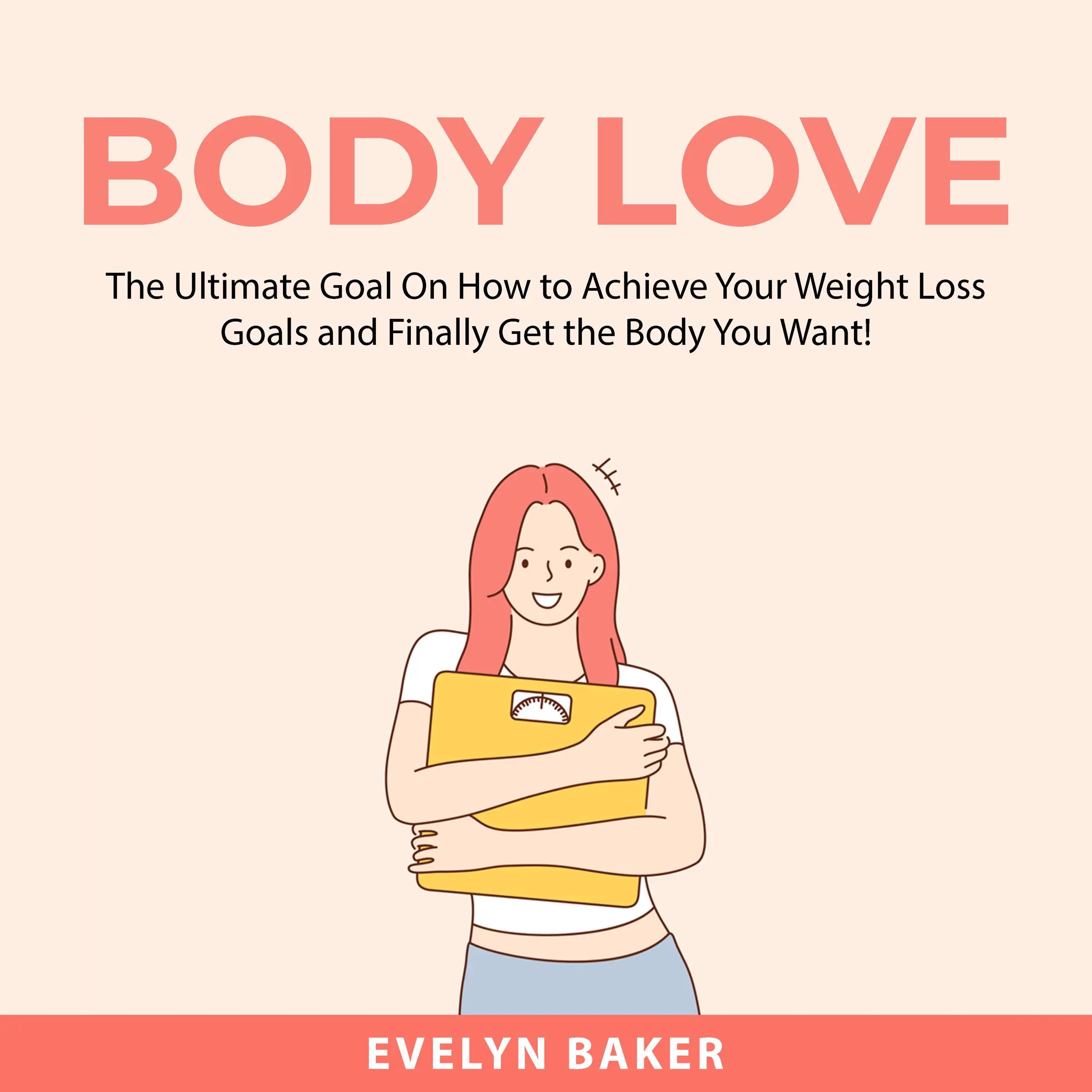 Body Love: The Ultimate Goal On How to Achieve Your Weight Loss Goals and Finally Get the Body You Want! Audiobook by Evelyn Baker