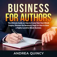 Business for Authors: The Ultimate Guide on How to Create Your Own EBook Empire, Discover the Necessary Steps on How to Have a Highly Lucrative EBook Business Audiobook by Andrea Quincy