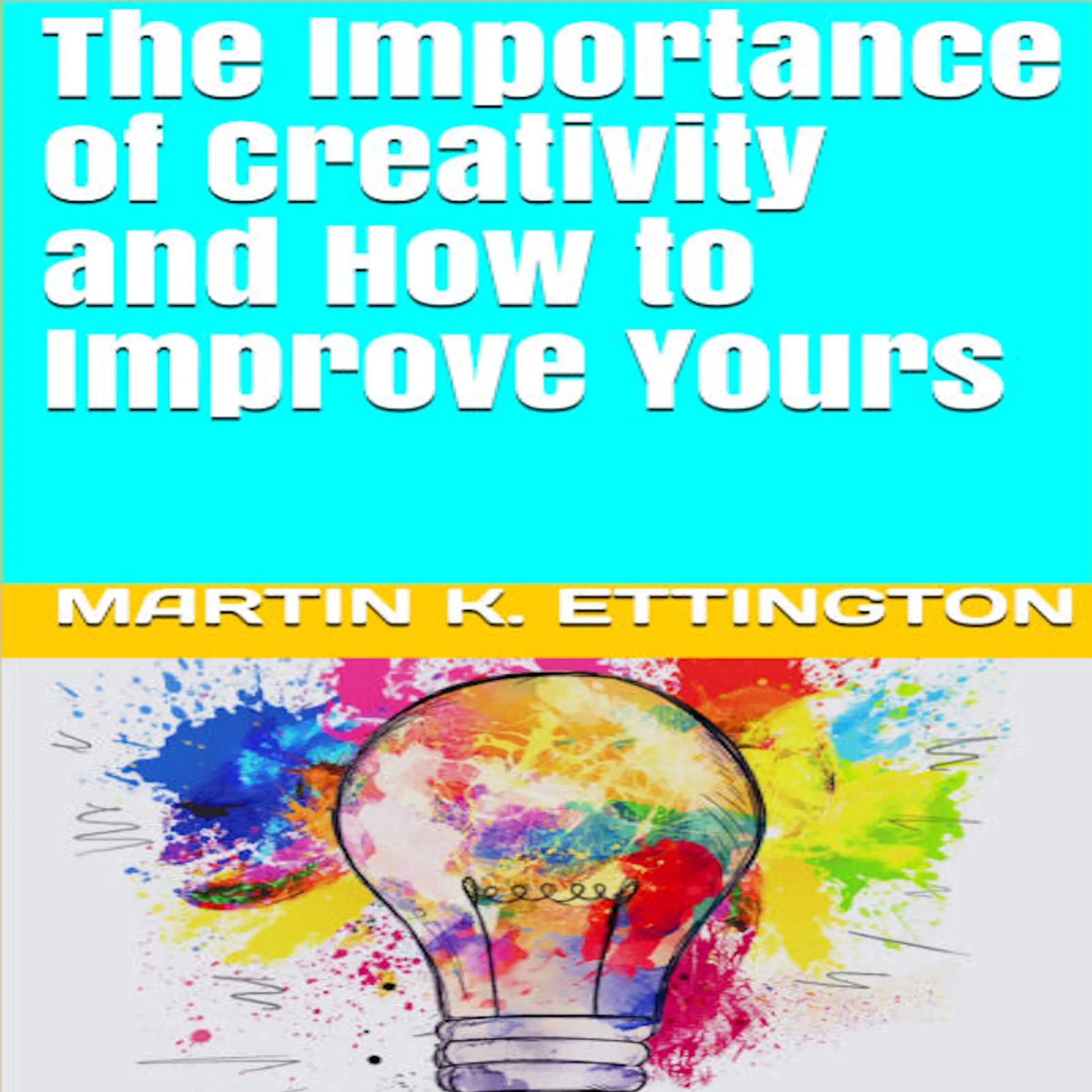 The Importance of Creativity and How to Improve Yours by Martin K. Ettington Audiobook