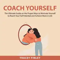 Coach Yourself: The Ultimate Guide on the Proper Ways to Motivate Yourself to Reach Your Full Potential and Achieve More in Life Audiobook by Tracey Finley