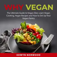 Why Vegan: The Ultimate Guide to Vegan Diet, Learn Vegan Cooking, Vegan Recipes and How to Set Up Your Vegan Pantry Audiobook by Edwyn Norwood