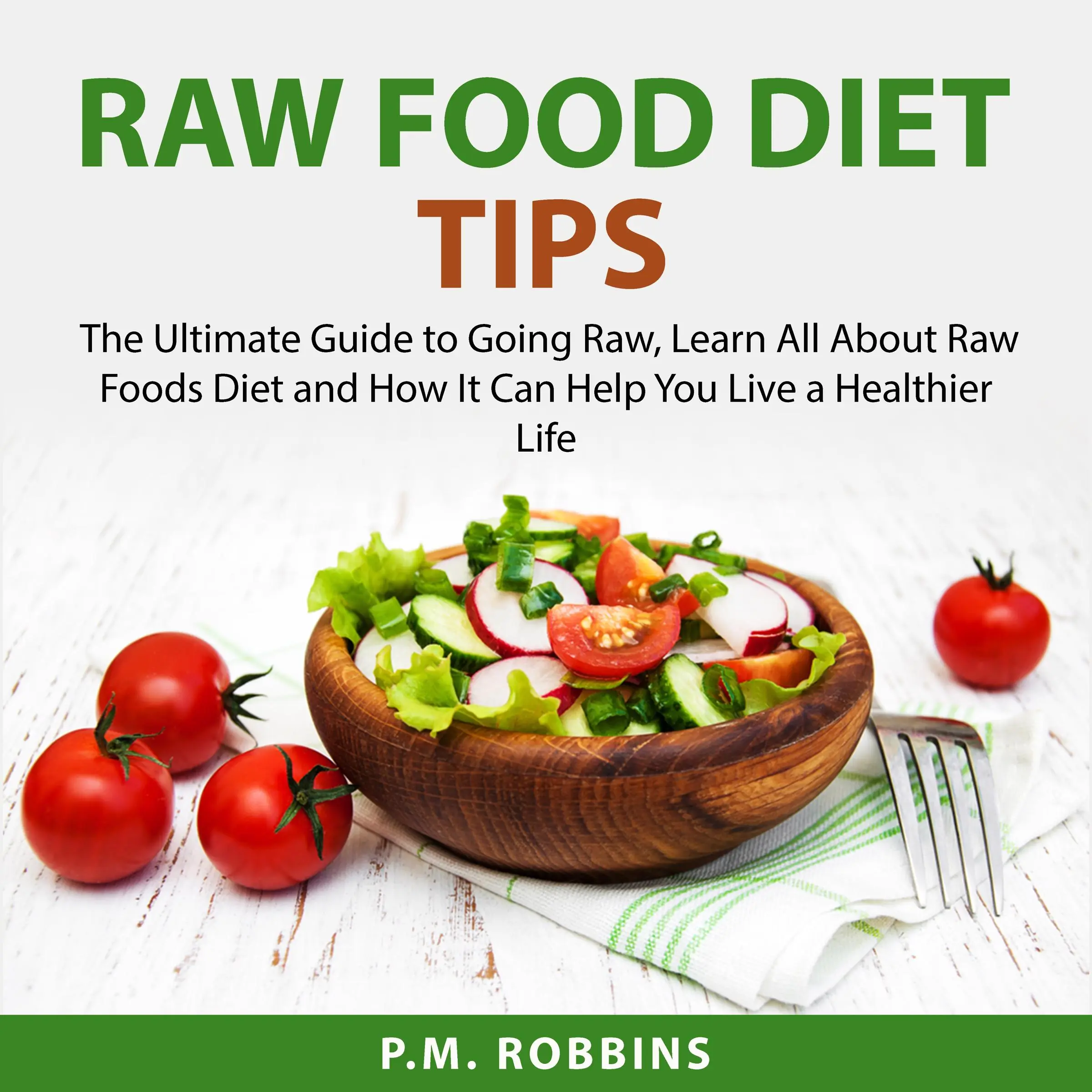 Raw Food Diet Tips: The Ultimate Guide to Going Raw, Learn All About Raw Foods Diet and How It Can Help You Live a Healthier Life Audiobook by P.M. Robbins
