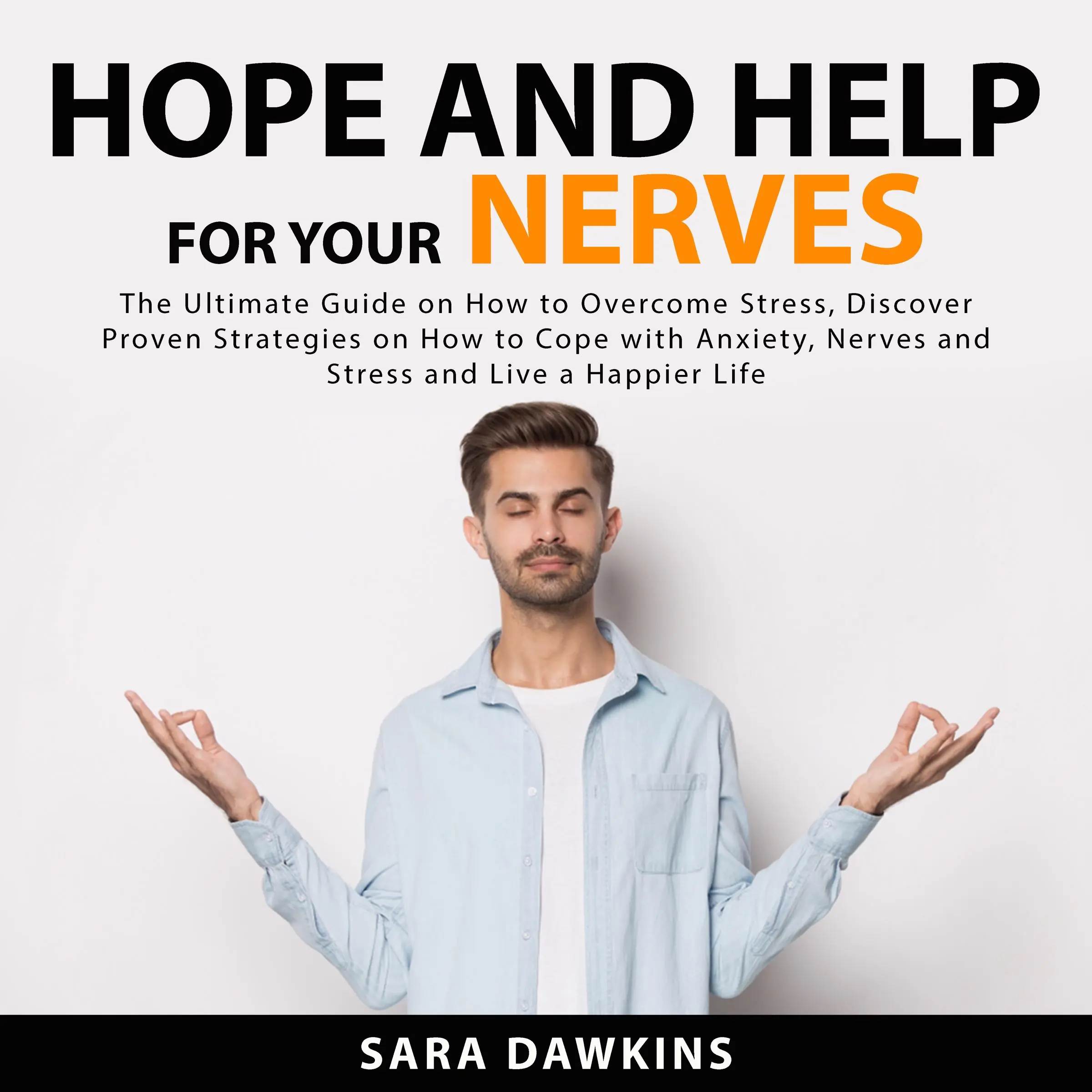 Hope and Help For Your Nerves: The Ultimate Guide on How to Overcome Stress, Discover Proven Strategies on How to Cope with Anxiety, Nerves and Stress and Live a Happier Life by Sara Dawkins Audiobook