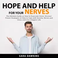 Hope and Help For Your Nerves: The Ultimate Guide on How to Overcome Stress, Discover Proven Strategies on How to Cope with Anxiety, Nerves and Stress and Live a Happier Life Audiobook by Sara Dawkins