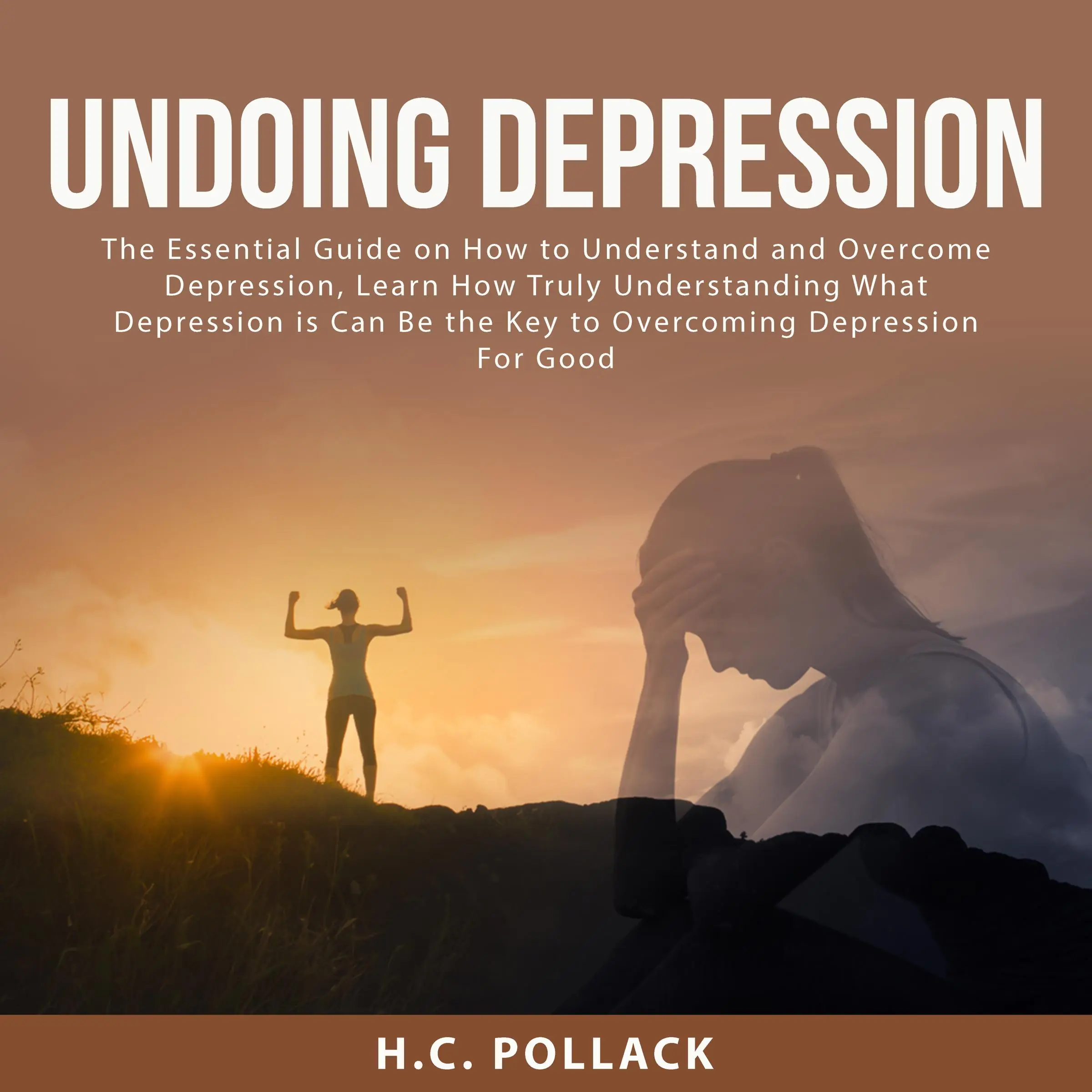 Undoing Depression: The Essential Guide on How to Understand and Overcome Depression, Learn How Truly Understanding What Depression is Can Be the Key to Overcoming Depression For Good Audiobook by H.C. Pollack