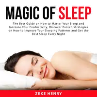 Magic of Sleep: The Best Guide on How to Master Your Sleep and Increase Your Productivity, Discover Proven Strategies on How to Improve Your Sleeping Patterns and Get the Best Sleep Every Night Audiobook by Zeke Henry