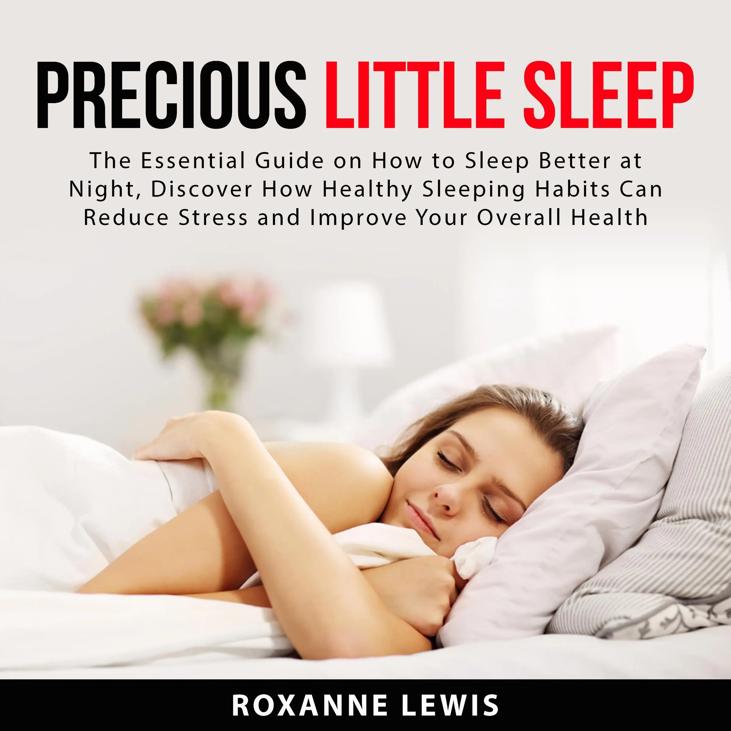 Precious Little Sleep: The Essential Guide on How to Sleep Better at Night, Discover How Healthy Sleeping Habits Can Reduce Stress and Improve Your Overall Health Audiobook by Roxanne Lewis