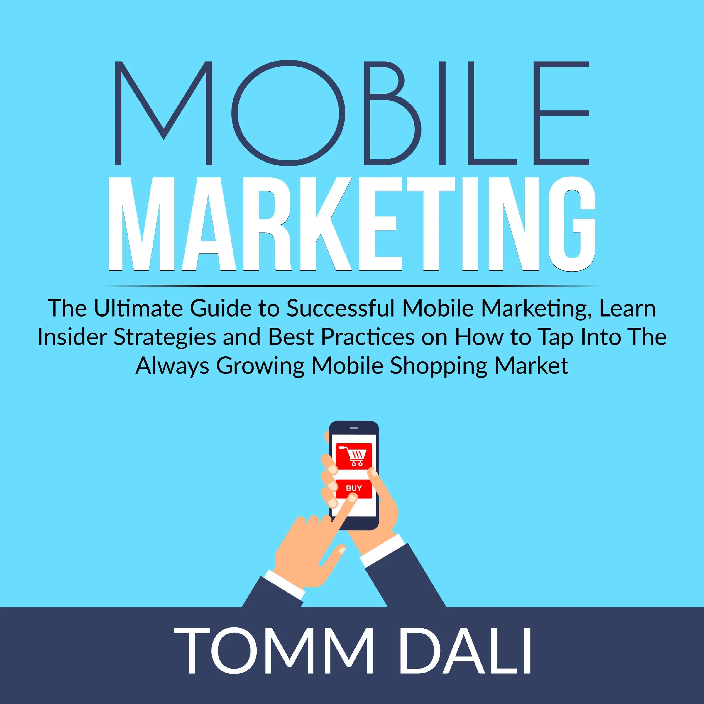 Mobile Marketing: The Ultimate Guide to Successful Mobile Marketing, Learn Insider Strategies and Best Practices on How to Tap Into The Always Growing Mobile Shopping Market by Tomm Dali