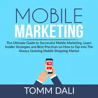 Mobile Marketing: The Ultimate Guide to Successful Mobile Marketing, Learn Insider Strategies and Best Practices on How to Tap Into The Always Growing Mobile Shopping Market Audiobook by Tomm Dali