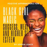 Positive Affirmations for Black Girl Magic success, wealth and higher self-esteem Audiobook by Sophia Leach